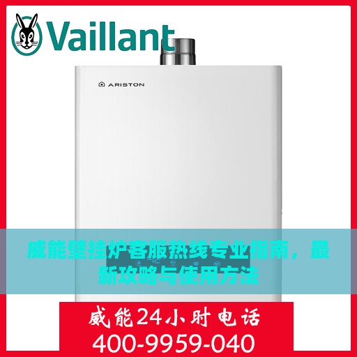威能壁挂炉客服热线专业指南，最新攻略与使用方法