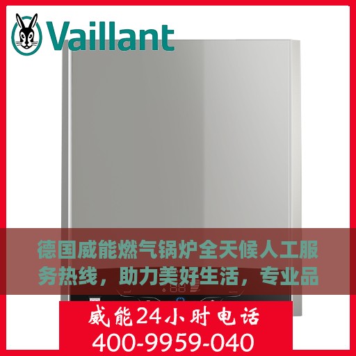 德国威能燃气锅炉全天候人工服务热线，助力美好生活，专业品质缔造信赖之选