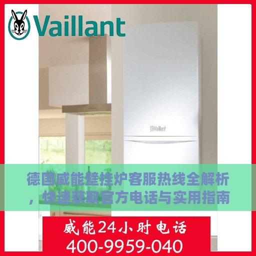 德国威能壁挂炉客服热线全解析，快速获取官方电话与实用指南