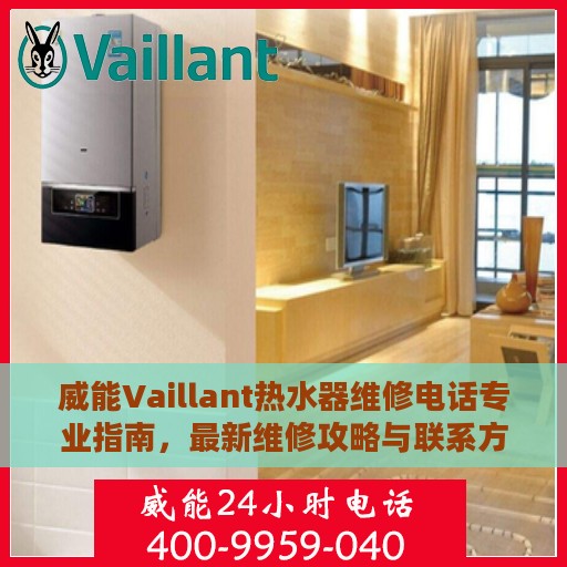 威能Vaillant热水器维修电话专业指南，最新维修攻略与联系方式