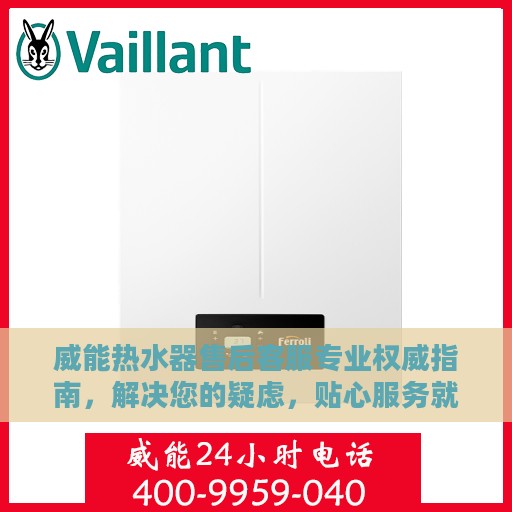 威能热水器售后客服专业权威指南，解决您的疑虑，贴心服务就在电话之间