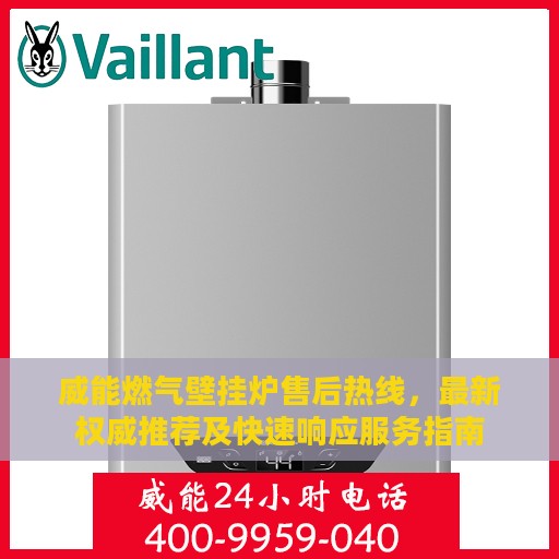 威能燃气壁挂炉售后热线，最新权威推荐及快速响应服务指南
