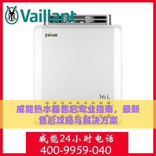 威能热水器售后专业指南，最新售后攻略与解决方案