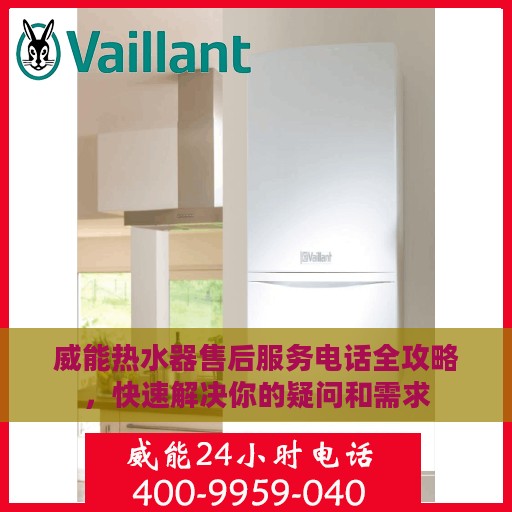 威能热水器售后服务电话全攻略，快速解决你的疑问和需求