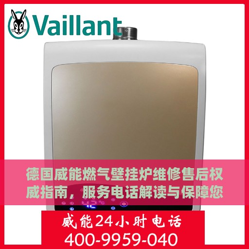 德国威能燃气壁挂炉维修售后权威指南，服务电话解读与保障您的温暖家居