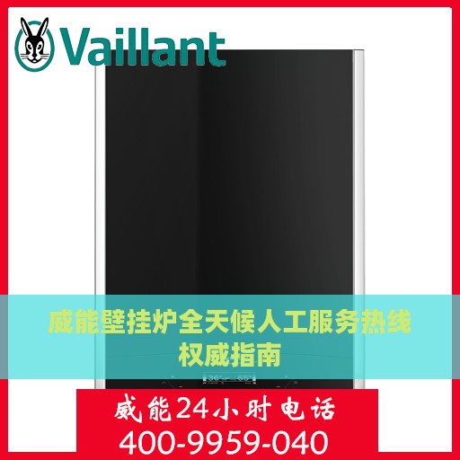 威能壁挂炉全天候人工服务热线权威指南