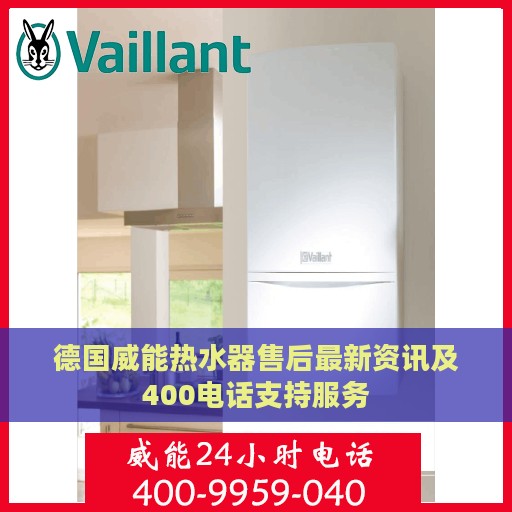 德国威能热水器售后最新资讯及400电话支持服务