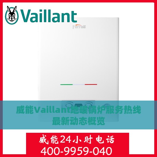 威能Vaillant地暖锅炉服务热线最新动态概览