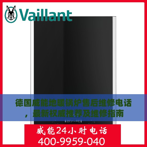 德国威能地暖锅炉售后维修电话，最新权威推荐及维修指南