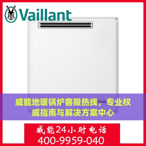 威能地暖锅炉客服热线，专业权威指南与解决方案中心