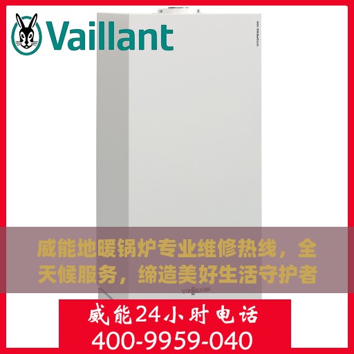 威能地暖锅炉专业维修热线，全天候服务，缔造美好生活守护者
