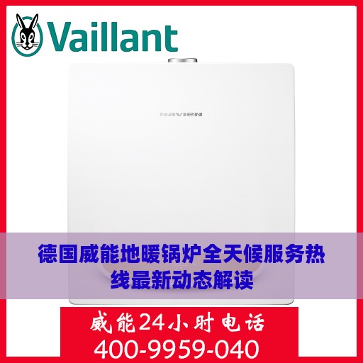 德国威能地暖锅炉全天候服务热线最新动态解读