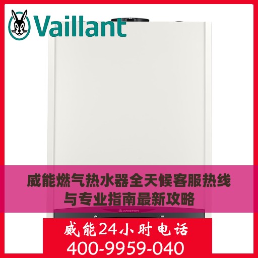 威能燃气热水器全天候客服热线与专业指南最新攻略