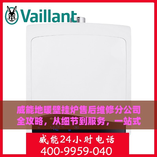 威能地暖壁挂炉售后维修分公司全攻略，从细节到服务，一站式解析
