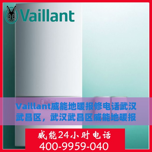 Vaillant威能地暖报修电话武汉武昌区，武汉武昌区威能地暖报修电话及维修服务指南