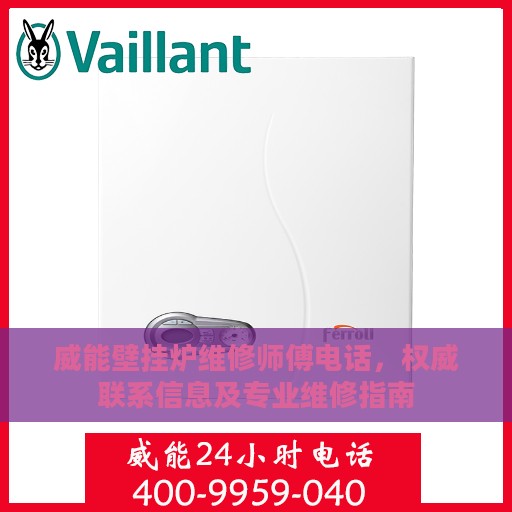 威能壁挂炉维修师傅电话，权威联系信息及专业维修指南