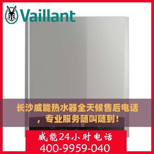 长沙威能热水器全天候售后电话，专业服务随叫随到！