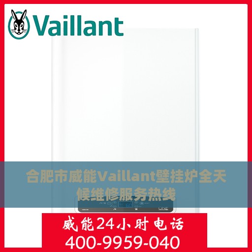 合肥市威能Vaillant壁挂炉全天候维修服务热线