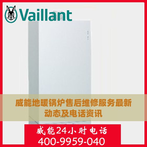 威能地暖锅炉售后维修服务最新动态及电话资讯