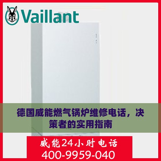 德国威能燃气锅炉维修电话,决策者的实用指南 德国威能燃气锅炉维修电话,决策者的实用指南