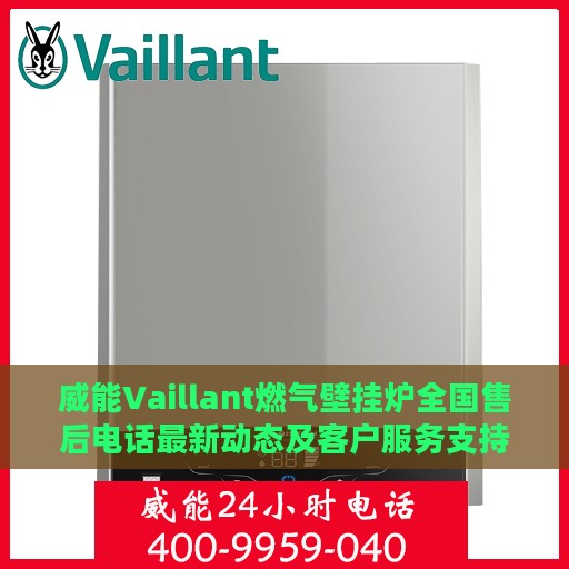 威能Vaillant燃气壁挂炉全国售后电话最新动态及客户服务支持概览