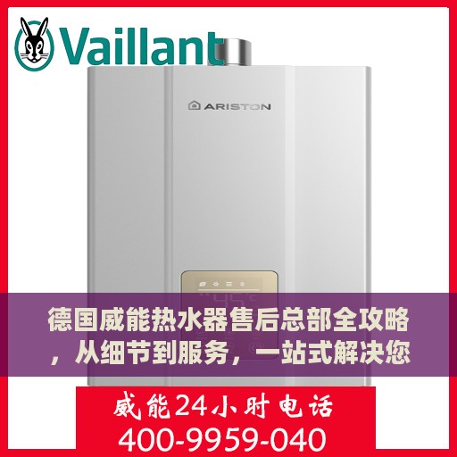 德国威能热水器售后总部全攻略，从细节到服务，一站式解决您的需求