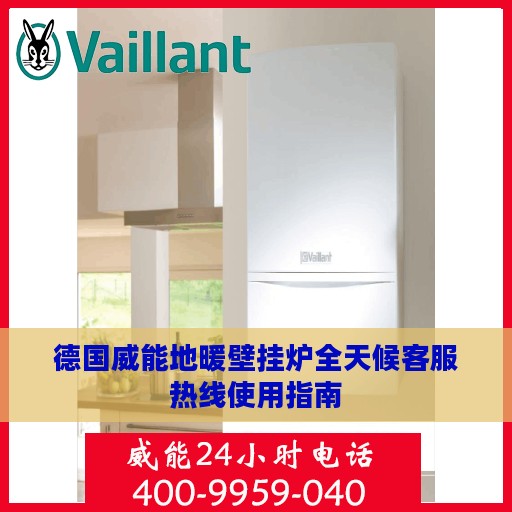 德国威能地暖壁挂炉全天候客服热线使用指南