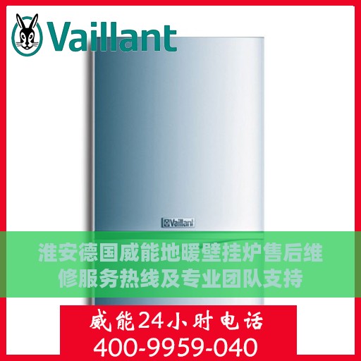 淮安德国威能地暖壁挂炉售后维修服务热线及专业团队支持