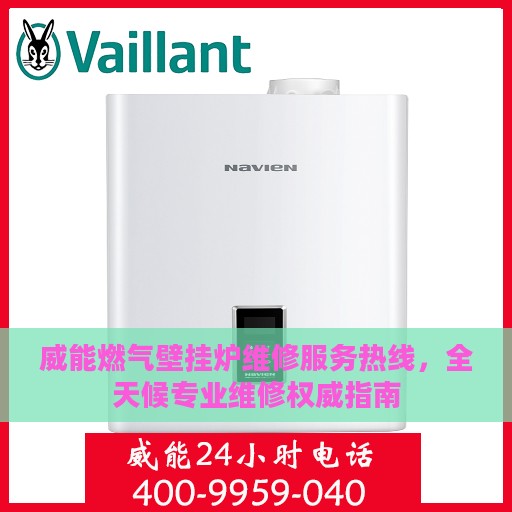威能燃气壁挂炉维修服务热线，全天候专业维修权威指南
