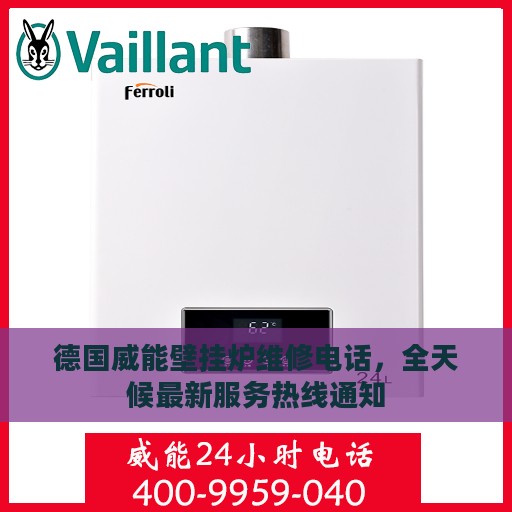 德国威能壁挂炉维修电话，全天候最新服务热线通知