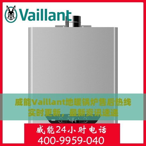 威能Vaillant地暖锅炉售后热线实时更新，最新资讯速递