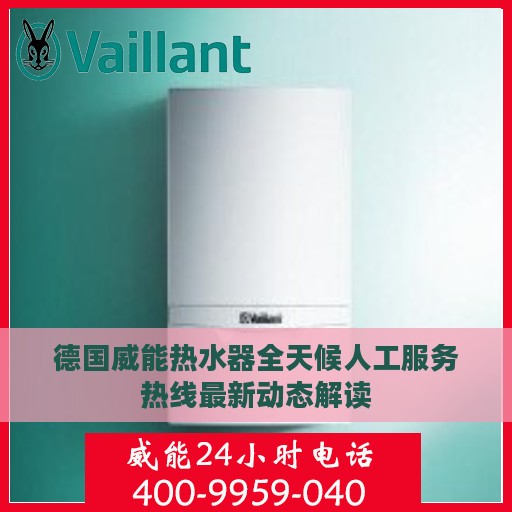 德国威能热水器全天候人工服务热线最新动态解读