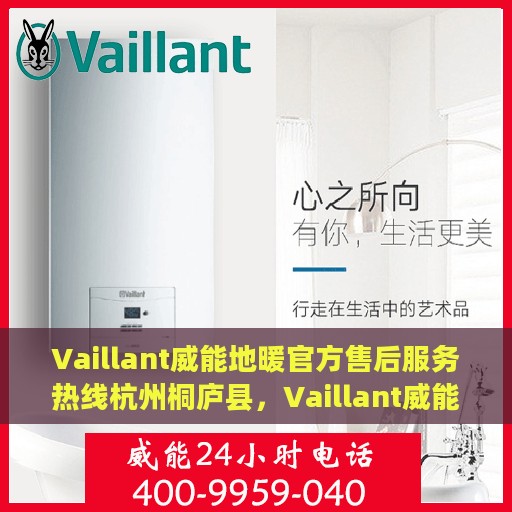Vaillant威能地暖官方售后服务热线杭州桐庐县，Vaillant威能地暖杭州桐庐县官方售后服务热线全解析