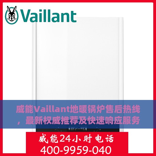 威能Vaillant地暖锅炉售后热线，最新权威推荐及快速响应服务