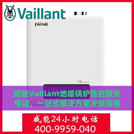 威能Vaillant地暖锅炉售后服务电话，一站式解决方案决策指南