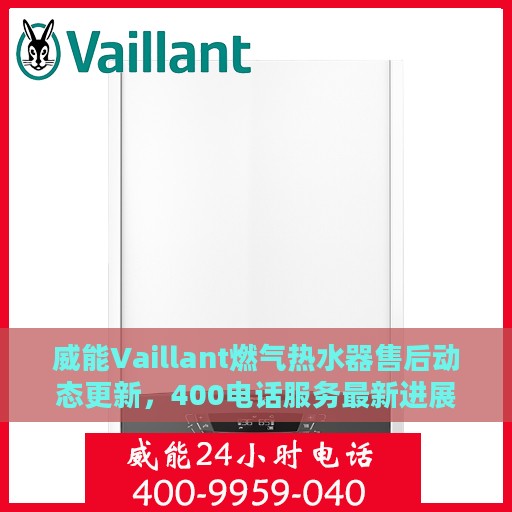威能Vaillant燃气热水器售后动态更新，400电话服务最新进展