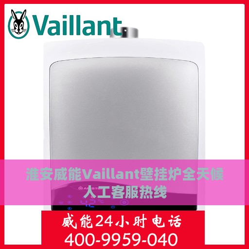 淮安威能Vaillant壁挂炉全天候人工客服热线