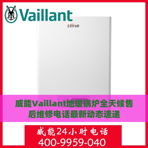 威能Vaillant地暖锅炉全天候售后维修电话最新动态速递