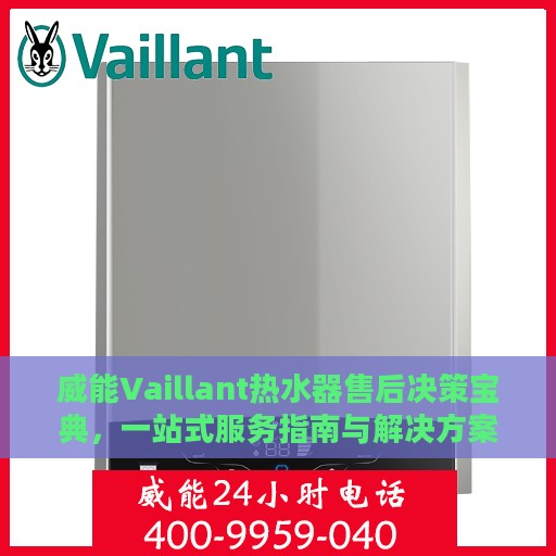 威能Vaillant热水器售后决策宝典，一站式服务指南与解决方案手册
