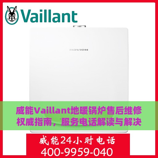 威能Vaillant地暖锅炉售后维修权威指南，服务电话解读与解决方案