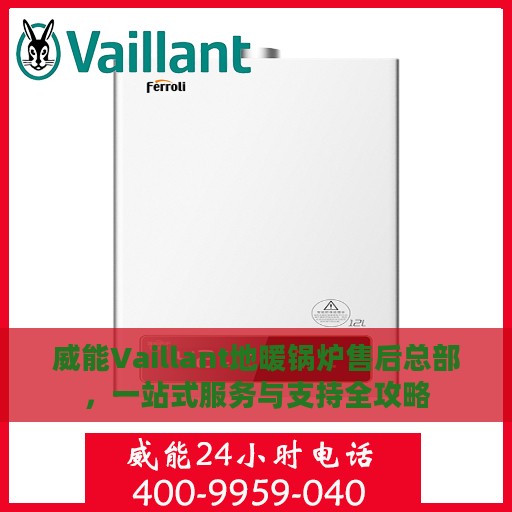 威能Vaillant地暖锅炉售后总部，一站式服务与支持全攻略