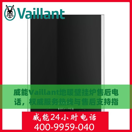 威能Vaillant地暖壁挂炉售后电话，权威服务热线与售后支持指南