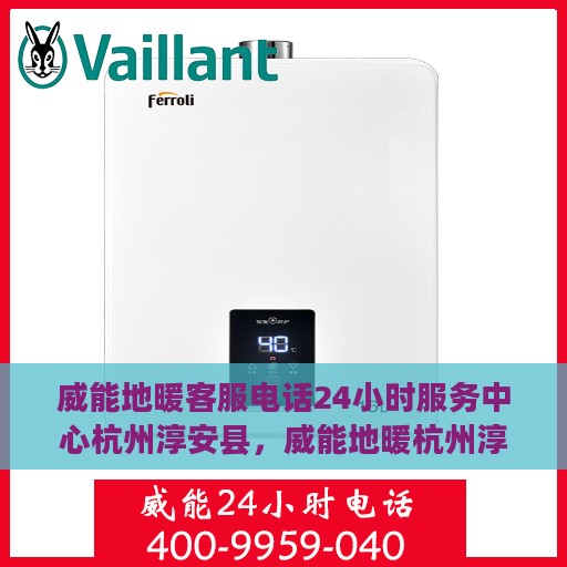 威能地暖客服电话24小时服务中心杭州淳安县，威能地暖杭州淳安县24小时客服热线，全天候服务暖人心