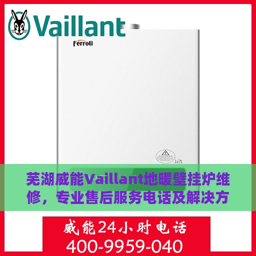 芜湖威能Vaillant地暖壁挂炉维修，专业售后服务电话及解决方案