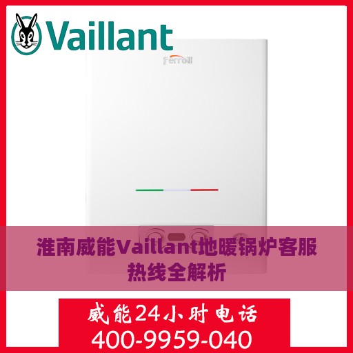 淮南威能Vaillant地暖锅炉客服热线全解析