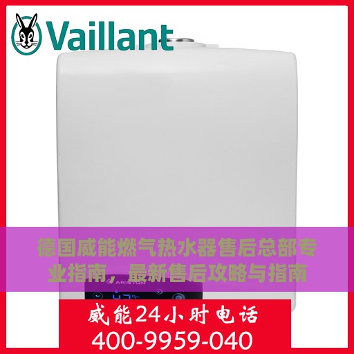 德国威能燃气热水器售后总部专业指南，最新售后攻略与指南