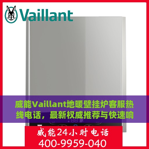 威能Vaillant地暖壁挂炉客服热线电话，最新权威推荐与快速响应支持