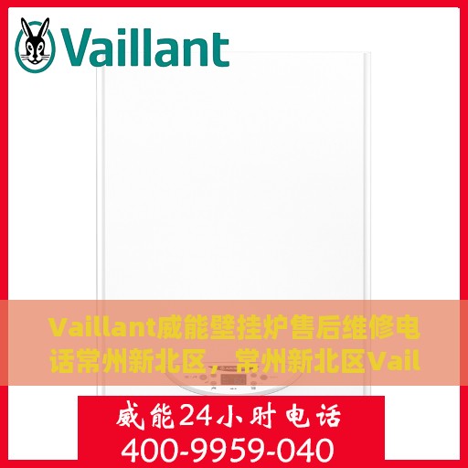 Vaillant威能壁挂炉售后维修电话常州新北区，常州新北区Vaillant威能壁挂炉售后维修服务热线