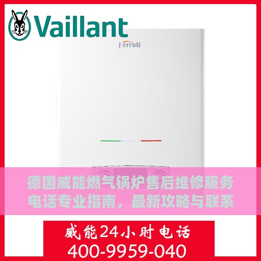 德国威能燃气锅炉售后维修服务电话专业指南，最新攻略与联系方式