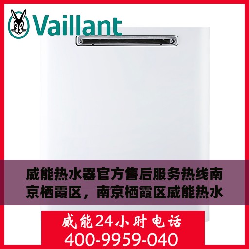威能热水器官方售后服务热线南京栖霞区，南京栖霞区威能热水器售后服务热线官方支持指南